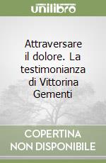 Attraversare il dolore. La testimonianza di Vittorina Gementi libro