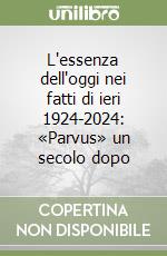 L'essenza dell'oggi nei fatti di ieri 1924-2024: «Parvus» un secolo dopo libro