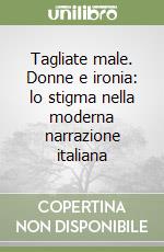 Tagliate male. Donne e ironia: lo stigma nella moderna narrazione italiana libro