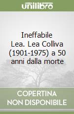 Ineffabile Lea. Lea Colliva (1901-1975) a 50 anni dalla morte libro
