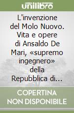 L'invenzione del Molo Nuovo. Vita e opere di Ansaldo De Mari, «supremo ingegnero» della Repubblica di Genova, dimenticato dai posteri libro