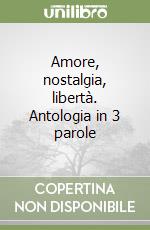 Amore, nostalgia, libertà. Antologia in 3 parole libro