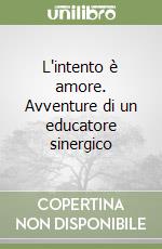 L'intento è amore. Avventure di un educatore sinergico libro