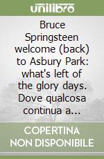Bruce Springsteen welcome (back) to Asbury Park: what's left of the glory days. Dove qualcosa continua a tornare, anche quando tutto sembra essersi allontanato libro