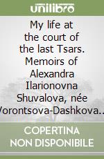 My life at the court of the last Tsars. Memoirs of Alexandra Ilarionovna Shuvalova, née Vorontsova-Dashkova (1869-1959) libro