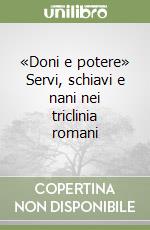 «Doni e potere» Servi, schiavi e nani nei triclinia romani libro