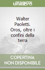 Walter Paoletti. Oros, oltre i confini della terra libro