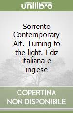 Sorrento Contemporary Art. Turning to the light. Ediz italiana e inglese libro