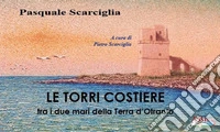 Le torri costiere tra i due mari della Terra d'Otranto. Ediz. illustrata libro