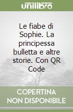 Le fiabe di Sophie. La principessa bulletta e altre storie. Con QR Code libro