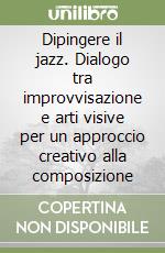 Dipingere il jazz. Dialogo tra improvvisazione e arti visive per un approccio creativo alla composizione libro