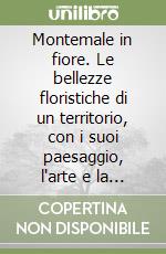 Montemale in fiore. Le bellezze floristiche di un territorio, con i suoi paesaggio, l'arte e la storia