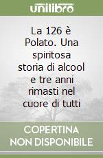 La 126 è Polato. Una spiritosa storia di alcool e tre anni rimasti nel cuore di tutti libro