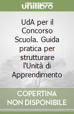 UdA per il Concorso Scuola. Guida pratica per strutturare l'Unità di Apprendimento libro