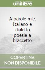 A parole mie. Italiano e dialetto poesie a braccetto