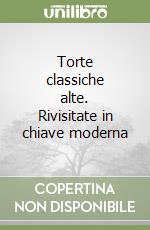 Torte classiche alte. Rivisitate in chiave moderna