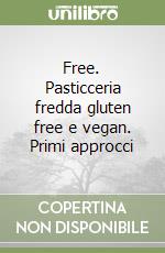 Free. Pasticceria fredda gluten free e vegan. Primi approcci libro
