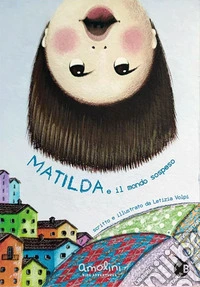 Matilda e il mondo sospeso. Ediz. illustrata libro