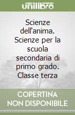 Scienze dell'anima. Scienze per la scuola secondaria di primo grado. Classe terza libro