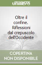 Oltre il confine. Riflessioni dal crepuscolo dell'Occidente libro