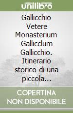Gallicchio Vetere Monasterium Gallicclum Gallicchio. Itinerario storico di una piccola comunità dalle origini all'unità d'Italia libro