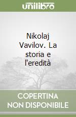 Nikolaj Vavilov. La storia e l'eredità