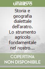 Storia e geografia dialettale dell'aratro. Lo strumento agricolo fondamentale nel nostro Paese. (Prontuario di lessicografia aratrologica dialettale). Dalla geoaratrologia alla lessicografia aratrologica libro