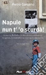 Napule nun t' 'o scurda'! Lenuccia, Raffaela e le altre donne combattenti. Scugnizzi, femminielli e un eroe uscito dal carcere libro