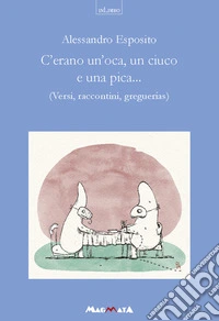 C'erano un'oca, un ciuco e una pica... Versi, raccontini, greguerias libro
