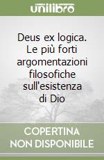 Deus ex logica. Le più forti argomentazioni filosofiche sull'esistenza di Dio libro