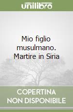 Mio figlio musulmano. Martire in Siria libro