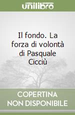 Il fondo. La forza di volontà di Pasquale Cicciù libro