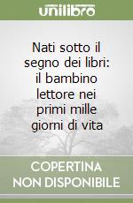 Nati sotto il segno dei libri: il bambino lettore nei primi mille giorni di vita libro