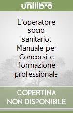 L'operatore socio sanitario. Manuale per Concorsi e formazione professionale libro