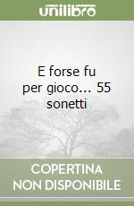 E forse fu per gioco... 55 sonetti libro