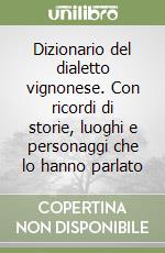 Dizionario del dialetto vignonese. Con ricordi di storie, luoghi e personaggi che lo hanno parlato libro
