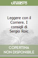 Leggere con il Corriere. I consigli di Sergio Roic libro