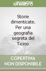 Storie dimenticate. Per una geografia segreta del Ticino libro