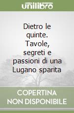 Dietro le quinte. Tavole, segreti e passioni di una Lugano sparita libro