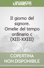 Il giorno del signore. Omelie del tempo ordinario c (XIII-XXIII) libro