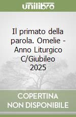 Il primato della parola. Omelie - Anno Liturgico C/Giubileo 2025 libro