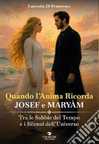 Quando l'anima ricorda - Josef e Maryàm. Tra le sabbie del tempo e i silenzi dell'Universo libro