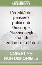 L'eredità del pensiero politico di Giuseppe Mazzini negli studi di Leonardo La Puma libro
