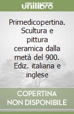 Primedicopertina. Scultura e pittura ceramica dalla metà del 900. Ediz. italiana e inglese libro