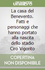 La casa del Benevento. Fatti e personaggi che hanno portato alla nascita dello stadio Ciro Vigorito libro