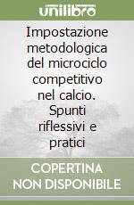 Impostazione metodologica del microciclo competitivo nel calcio. Spunti riflessivi e pratici libro