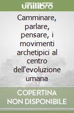 Camminare, parlare, pensare, i movimenti archetipici al centro dell'evoluzione umana