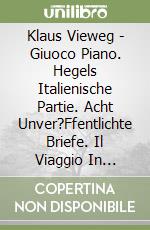 Klaus Vieweg - Giuoco Piano. Hegels Italienische Partie. Acht Unver?Ffentlichte Briefe. Il Viaggio In Italia Di Hegel. Otto Lettere Inedite. libro