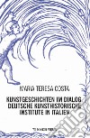 Kunstgeschichten im dialogy. Deutsche kunsthistorische institute in italien libro di Costa Maria Teresa
