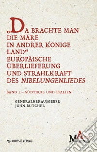 Da Brachte Man Die Märe In Andrer Könige Land Europäische Überlieferung Und Strahlkraft Des Nibelungenliedes. Vol. 1: Südtirol Und Italien libro